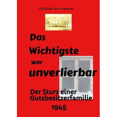 Das Wichtigste war unverlierbar. Eine Biographie aus dem Ende des 2. Weltkriegs - realistisch und trotzdem immer wieder zum Schmunzeln., Gebundene