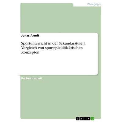 Sportunterricht in der Sekundarstufe I. Vergleich von sportspieldidaktischen Konzepten, Taschenbuch von Jonas Arndt, GRIN, 978-3-668-88214-0