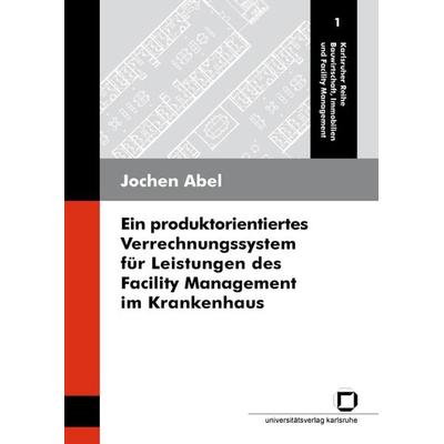 Ein produktorientiertes Verrechnungssystem für Leistungen des Facility Management im Krankenhaus, Taschenbuch von Jochen Abel, KIT Scientific