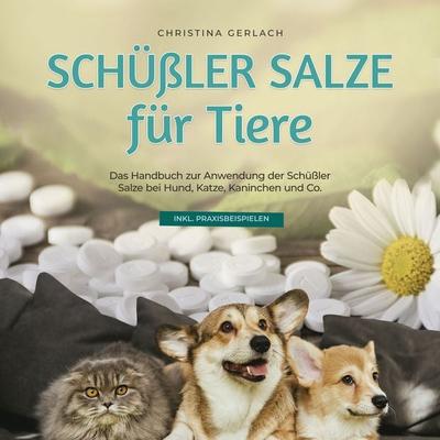 Schüßler Salze für Tiere: Das Handbuch zur Anwendung der Schüßler Salze bei Hund, Katze, Kaninchen und Co. - inkl. Praxisbeispielen - Christina