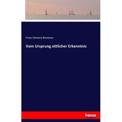 Vom Ursprung sittlicher Erkenntnis, Taschenbuch von Franz Clemens Brentano, Hansebooks, 978-3-7411-5645-8
