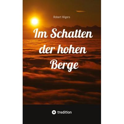 Im Schatten der hohen Berge, Taschenbuch von Robert Hilgers, Tredition, 978-3-384-91908-3