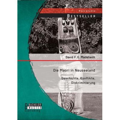 Die Maori in Neuseeland: Geschichte, Konflikte, Diskriminierung, Taschenbuch von David F. E. Madeheim, Bachelor + Master Publishing