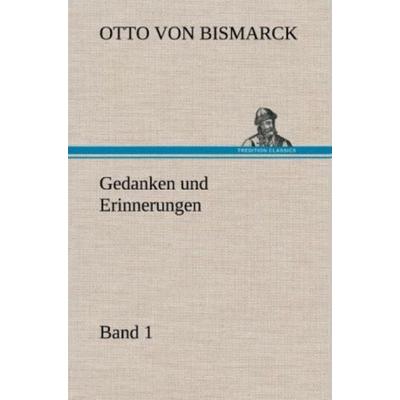 Gedanken und Erinnerungen, Band 1, Gebundene Ausgabe von Otto Bismarck, Tredition, 978-3-8472-4410-3