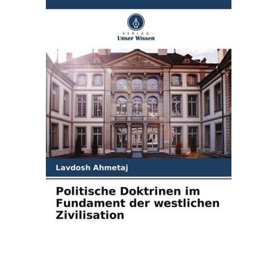 Politische Doktrinen im Fundament der westlichen Zivilisation, Taschenbuch von Lavdosh Ahmetaj, Verlag Unser Wissen, 978-620-4-82040-8