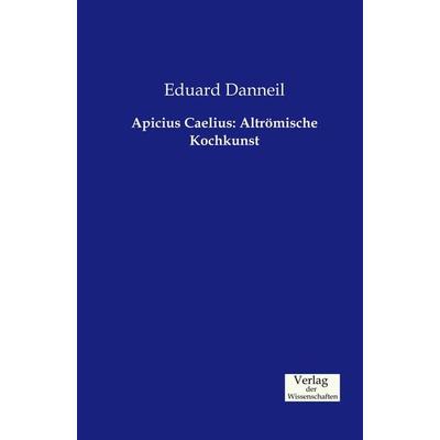 Apicius Caelius: Altrömische Kochkunst, Taschenbuch von Eduard Danneil, Verlag der Wissenschaften, 978-3-95700-140-5