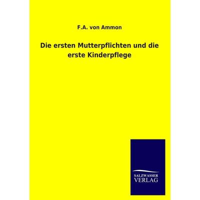 Die ersten Mutterpflichten und die erste Kinderpflege, Taschenbuch von F. A. Ammon, Salzwasser, 978-3-8460-2254-2
