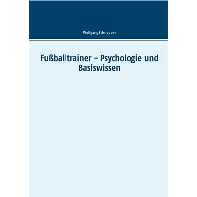 Fußballtrainer - Psychologie und Basiswissen, Taschenbuch von Wolfgang Schnepper, BoD – Books on Demand, 978-3-7494-3167-0