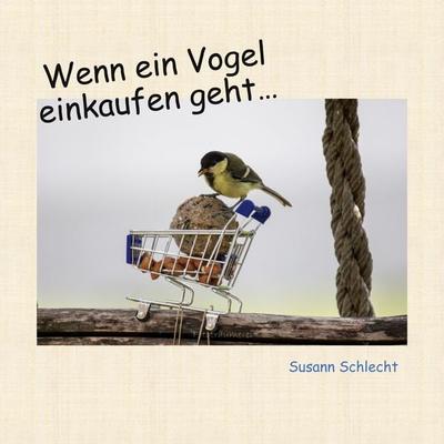 Wenn ein Vogel einkaufen geht, Gebundene Ausgabe von Susann Schlecht, BoD – Books on Demand, 978-3-7557-5181-6