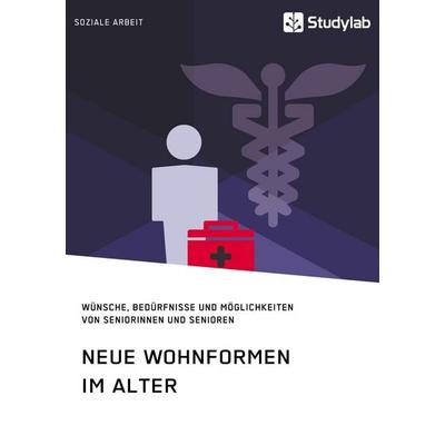Neue Wohnformen im Alter. Wünsche, Bedürfnisse und Möglichkeiten von Seniorinnen und Senioren, Taschenbuch von Anonym, Studylab, 978-3-96095-395-1