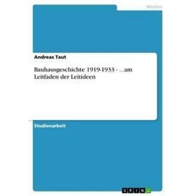 Bauhausgeschichte 1919-1933 - ...am Leitfaden der Leitideen, Taschenbuch von Andreas Taut, GRIN, 978-3-656-03622-7
