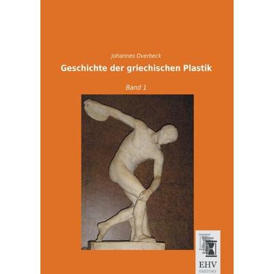 Geschichte der griechischen Plastik, Taschenbuch von Johannes Overbeck, EHV-History, 978-3-95564-728-5