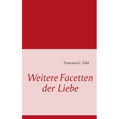 Weitere Facetten der Liebe, Taschenbuch von Francesca C. Zöld, BoD – Books on Demand, 978-3-8482-1671-0