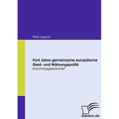Fünf Jahre gemeinsame europäische Geld- und Währungspolitik, Taschenbuch von Peter Leipold, Diplomica Verlag GmbH, 978-3-8366-6756-2