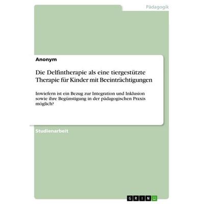 Die Delfintherapie als eine tiergestützte Therapie für Kinder mit Beeinträchtigungen, Taschenbuch von Anonymous, GRIN, 978-3-668-90093-6