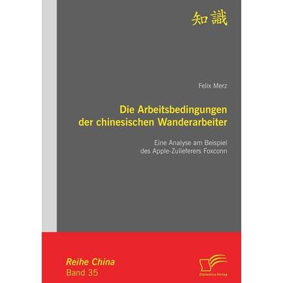 Die Arbeitsbedingungen der chinesischen Wanderarbeiter: Eine Analyse am Beispiel des Apple-Zulieferers Foxconn, Taschenbuch von Felix Merz, Diplomica