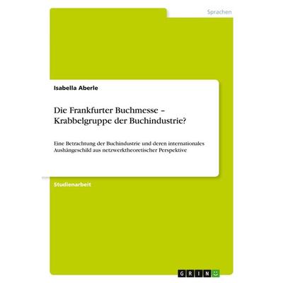 Die Frankfurter Buchmesse - Krabbelgruppe der Buchindustrie?, Taschenbuch von Isabella Aberle, GRIN, 978-3-640-49847-5