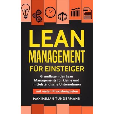 Lean Management für Einsteiger: Grundlagen des Lean Managements für Kleine und Mittelständische Unternehmen - mit Vielen Praxisbeispielen von