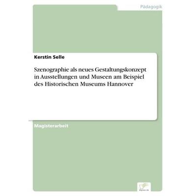 Szenographie als neues Gestaltungskonzept in Ausstellungen und Museen am Beispiel des Historischen Museums Hannover, Taschenbuch von Kerstin Selle,