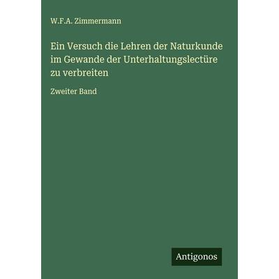 Ein Versuch die Lehren der Naturkunde im Gewande der Unterhaltungslectüre zu verbreiten, Gebundene Ausgabe von W. F. A. Zimmermann, Antigonos Verlag,