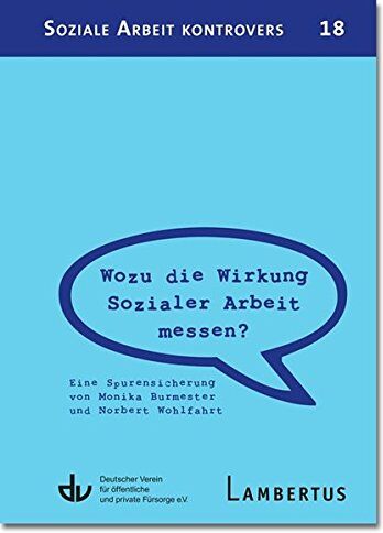 Deutscher Verein für öffentliche und private Fürsorge e.V. - Wozu die Wirkung Sozialer Arbeit messen?: Eine Spurensicherung von Monika Burmester und Norbert Wohlfahrt - Aus der Reihe Soziale Arbeit kontrovers ... und Praxis der sozialen Arbeit, Band 1) - 