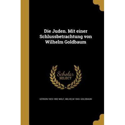 Die Juden. Mit einer Schlussbetrachtung von Wilhelm Goldbaum, Taschenbuch von Gerson Wolf,Wilhelm Goldbaum, Creative Media Partners, LLC,
