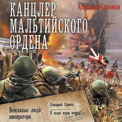 Kantsler Maltiyskogo ordena: Vezhlivye lyudi imperatora. Severnyy sfinks. K moryu marsh vpered! - Alexander Kharnikov, Audio, 9785171438784