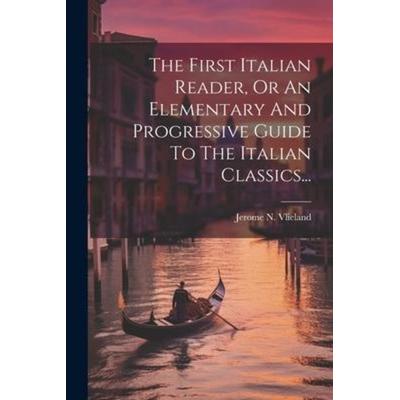 The First Italian Reader, Or An Elementary And Progressive Guide To The Italian Classics..., Taschenbuch von Jerome N. Vlieland, Creative Media