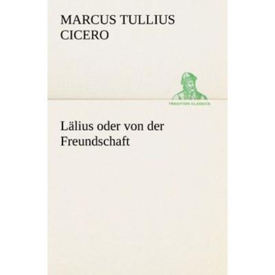 Lälius oder von der Freundschaft, Taschenbuch von Marcus Tullius Cicero, Tredition, 978-3-8424-6959-4