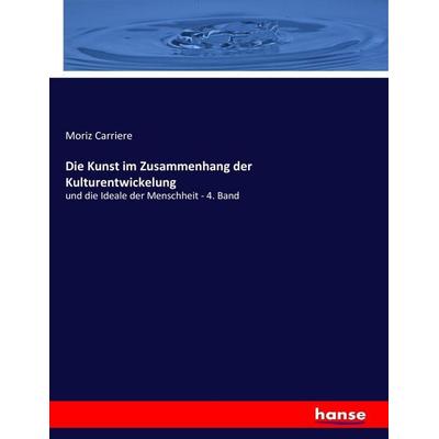 Die Kunst im Zusammenhang der Kulturentwickelung, Taschenbuch von Moriz Carriere, Hansebooks, 978-3-7436-0058-4