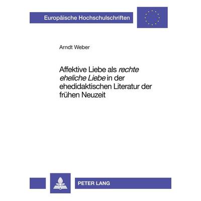 Affektive Liebe als 'rechte eheliche Liebe' in der ehedidaktischen Literatur der frühen Neuzeit, Taschenbuch von Arndt Weber, Peter Lang GmbH,