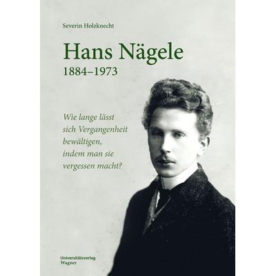 Hans Nägele. 1884–1973, Taschenbuch von Severin Holzknecht, Universitätsverlag Wagner, 978-3-7030-6539-2