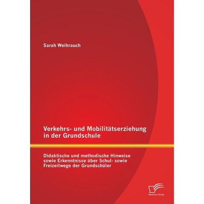 Verkehrs- und Mobilitätserziehung in der Grundschule: Didaktische und methodische Hinweise sowie Erkenntnisse über Schul- sowie Freizeitwege der