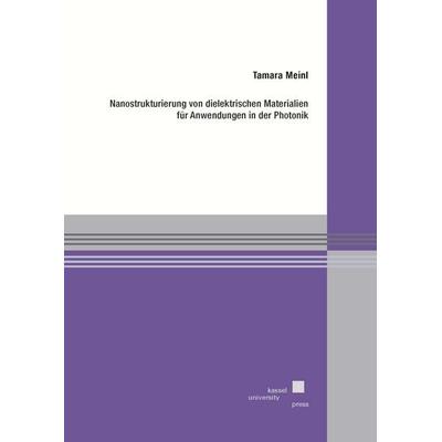 Nanostrukturierung von dielektrischen Materialien für Anwendungen in der Photonik, Taschenbuch von Tamara Meinl, Kassel University Press,