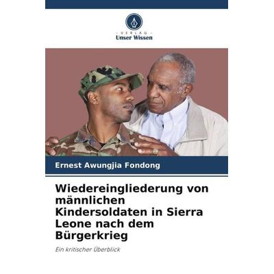 Wiedereingliederung von männlichen Kindersoldaten in Sierra Leone nach dem Bürgerkrieg, Taschenbuch von Ernest Awungjia Fondong, Verlag Unser Wissen,