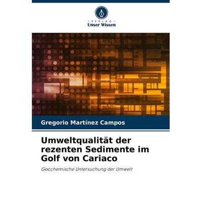 Umweltqualität der rezenten Sedimente im Golf von Cariaco, Taschenbuch von Gregorio Martínez Campos, Verlag Unser Wissen, 978-620-7-38963-6