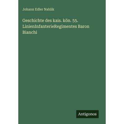 Geschichte des kais. kön. 55. LinienInfanterieRegimentes Baron Bianchi, Gebundene Ausgabe von Johann Edler Nahlik, Antigonos Verlag, 978-3-386-18453-3