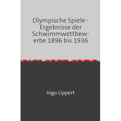 Sportstatistik / Olympische Spiele - Ergebnisse der Schwimmwettbewerbe 1896 bis 1936, Taschenbuch von Ingo Lippert, Epubli, 978-3-7450-1687-1