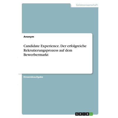 Candidate Experience. Der erfolgreiche Rekrutierungsprozess auf dem Bewerbermarkt, Taschenbuch von Anonymous, GRIN, 978-3-346-29149-3