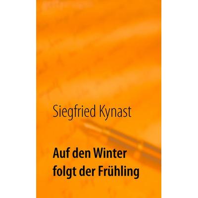Auf den Winter folgt der Frühling, Taschenbuch von Siegfried Kynast, Twentysix, 978-3-7407-1625-7