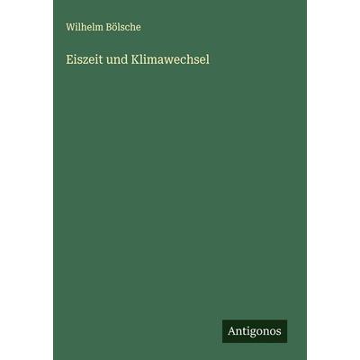 Eiszeit und Klimawechsel, Gebundene Ausgabe von Wilhelm Bölsche, Antigonos Verlag, 978-3-563-44413-9