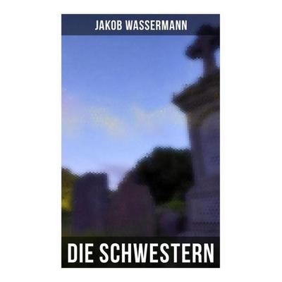 Die Schwestern, Taschenbuch von Jakob Wassermann, Musaicum Books, 978-80-272-5904-5