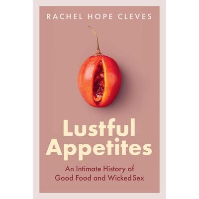 Lustful Appetites - An Intimate History of Good Food and Wicked Sex, Gebundene Ausgabe von Rachel Hope Cleves, Wiley, 978-1-5095-5363-1