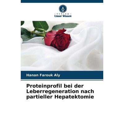Proteinprofil bei der Leberregeneration nach partieller Hepatektomie, Taschenbuch von Hanan Farouk Aly, Verlag Unser Wissen, 978-620-9-34420-6