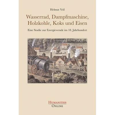 Wasserrad, Dampfmaschine, Holzkohle, Koks und Eisen, Taschenbuch von Helmut Veil, Humanities Online, 978-3-941743-90-8