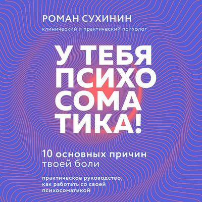 U tebya psihosomatika! 10 osnovnyh prichin tvoey boli - Roman Sukhinin, Audio, 9785042031748