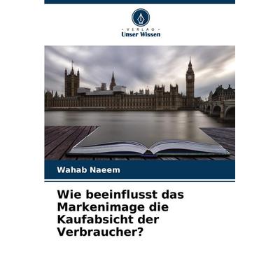 Wie beeinflusst das Markenimage die Kaufabsicht der Verbraucher?, Taschenbuch von Wahab Naeem, Verlag Unser Wissen, 978-620-6-80885-5