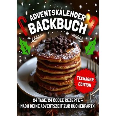 Adventskalender Backbuch - Teenager Edition!: 24 coole & einfache Rezepte für Mädchen und Jungs in der Adventszeit