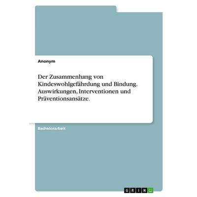 Der Zusammenhang von Kindeswohlgefährdung und Bindung. Auswirkungen, Interventionen und Präventionsansätze., Taschenbuch von Anonymous, GRIN,