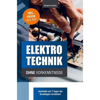 Elektrotechnik ohne Vorkenntnisse, Taschenbuch von Benjamin Spahic, PBD-Verlag, 978-94-037-4022-5